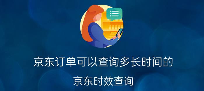 京东订单可以查询多长时间的 京东时效查询？